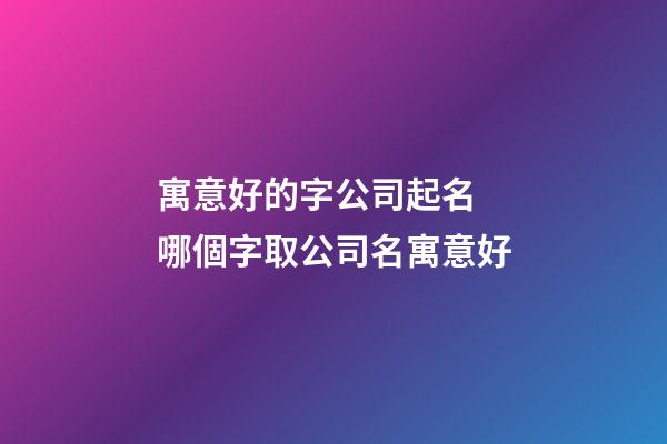 寓意好的字公司起名 哪個字取公司名寓意好-第1張-公司起名-玄機(jī)派